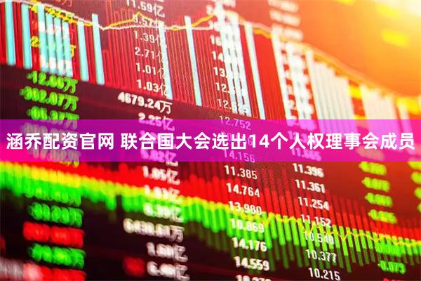 涵乔配资官网 联合国大会选出14个人权理事会成员