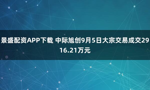 景盛配资APP下载 中际旭创9月5日大宗交易成交2916.21万元