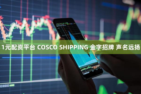 1元配资平台 COSCO SHIPPING 金字招牌 声名远扬