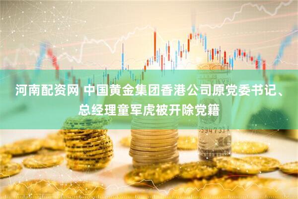 河南配资网 中国黄金集团香港公司原党委书记、总经理童军虎被开除党籍
