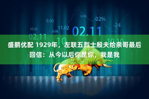 盛鹏优配 1929年，左联五烈士殷夫给亲哥最后回信：从今以后你是你，我是我