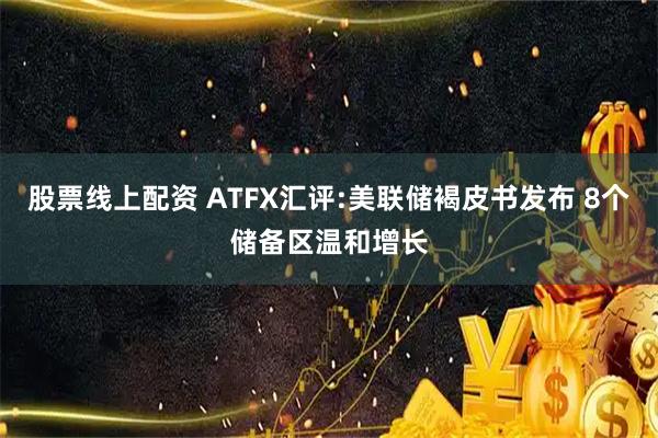 股票线上配资 ATFX汇评:美联储褐皮书发布 8个储备区温和增长